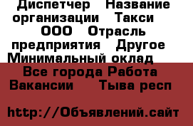 Диспетчер › Название организации ­ Такси-24, ООО › Отрасль предприятия ­ Другое › Минимальный оклад ­ 1 - Все города Работа » Вакансии   . Тыва респ.